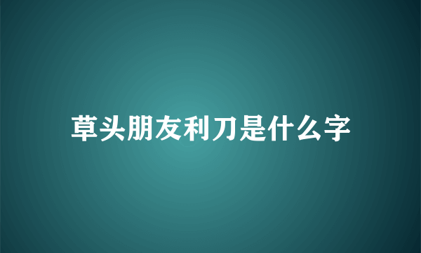 草头朋友利刀是什么字