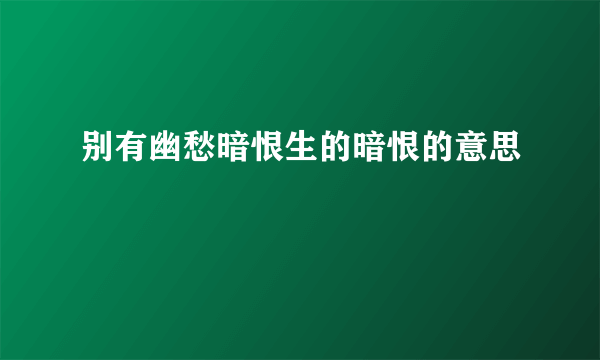 别有幽愁暗恨生的暗恨的意思