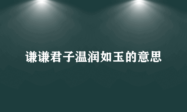谦谦君子温润如玉的意思