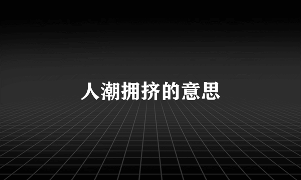 人潮拥挤的意思