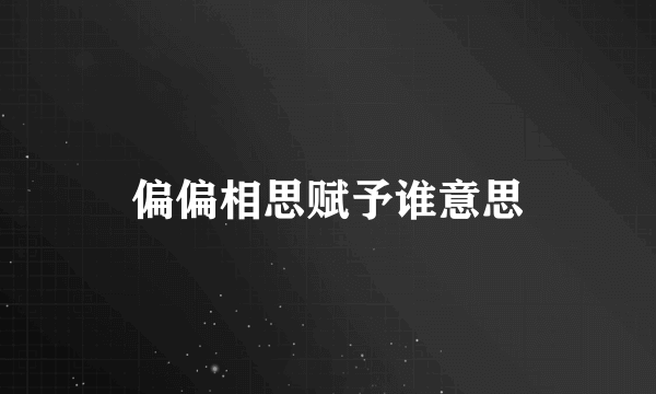偏偏相思赋予谁意思