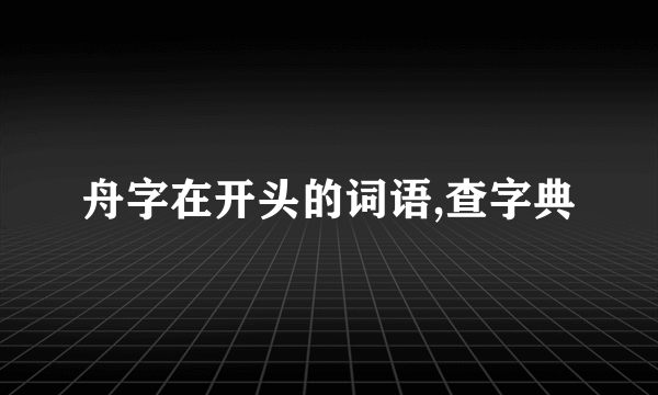 舟字在开头的词语,查字典