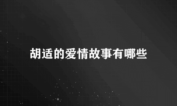 胡适的爱情故事有哪些