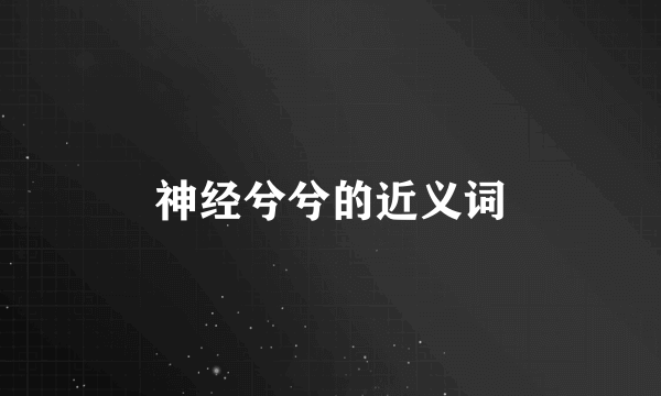 神经兮兮的近义词