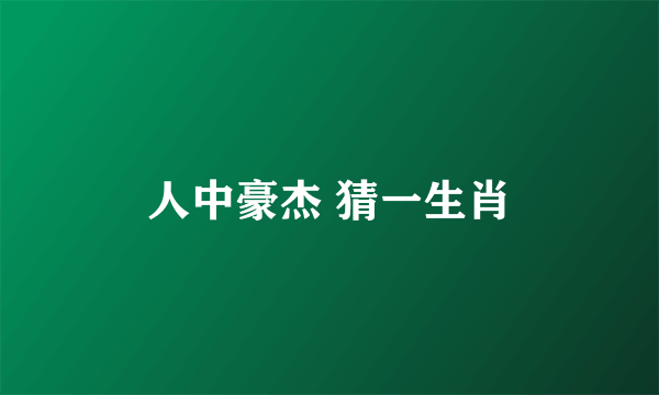 人中豪杰 猜一生肖