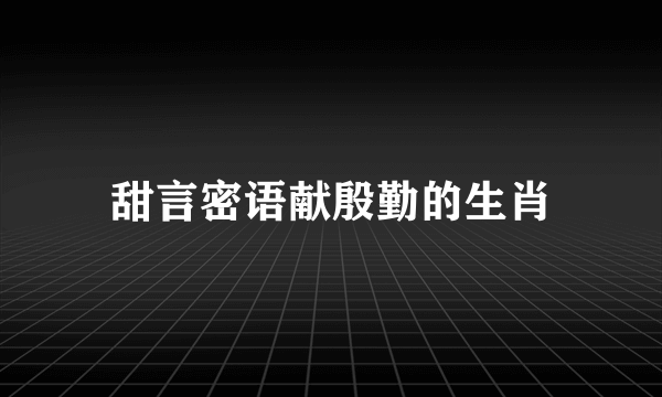 甜言密语献殷勤的生肖