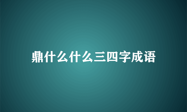 鼎什么什么三四字成语
