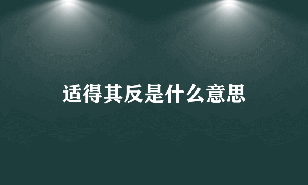 适得其反是什么意思