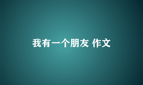 我有一个朋友 作文