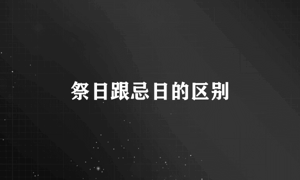 祭日跟忌日的区别