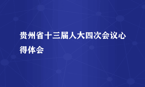 贵州省十三届人大四次会议心得体会