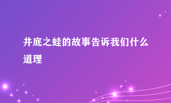 井底之蛙的故事告诉我们什么道理