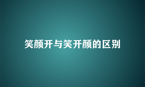 笑颜开与笑开颜的区别