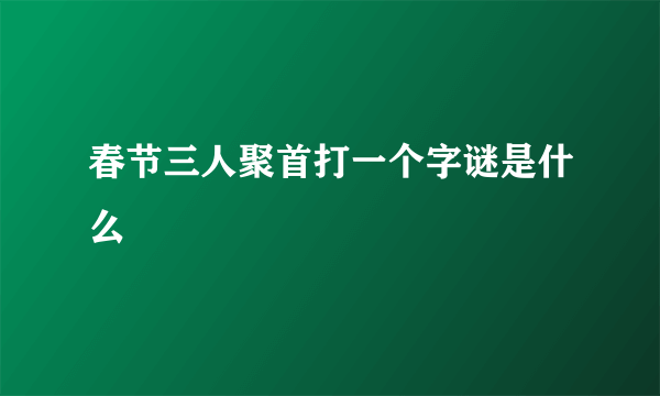 春节三人聚首打一个字谜是什么