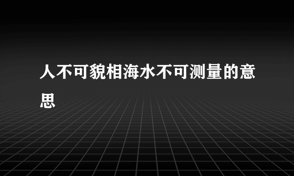 人不可貌相海水不可测量的意思