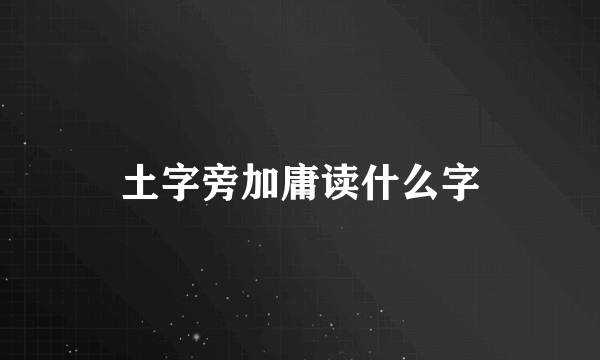 土字旁加庸读什么字