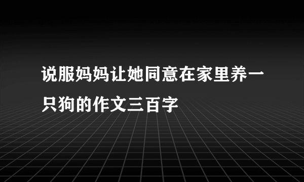 说服妈妈让她同意在家里养一只狗的作文三百字