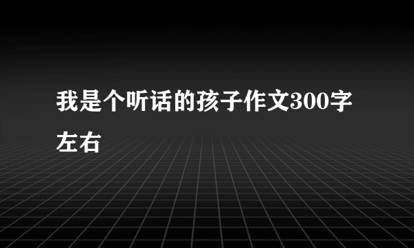 我是个听话的孩子作文300字左右