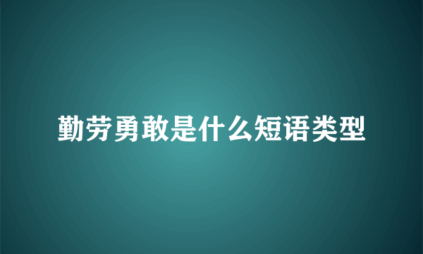 勤劳勇敢是什么短语类型