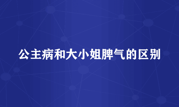 公主病和大小姐脾气的区别