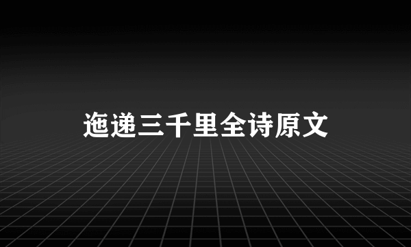 迤递三千里全诗原文
