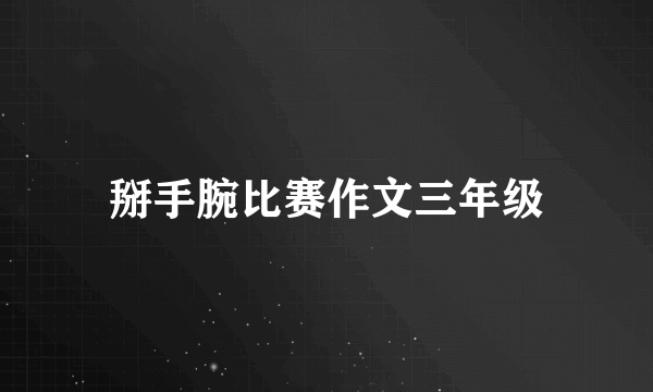 掰手腕比赛作文三年级