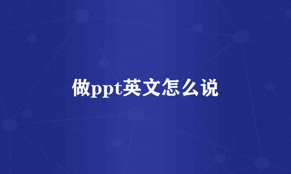 做ppt英文怎么说