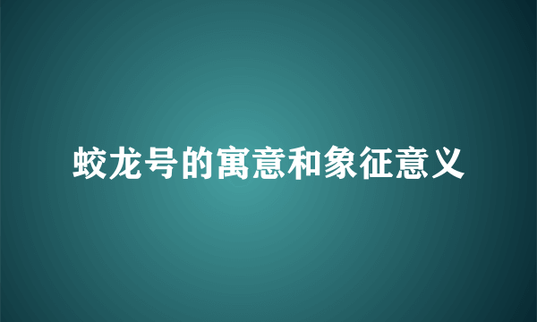 蛟龙号的寓意和象征意义