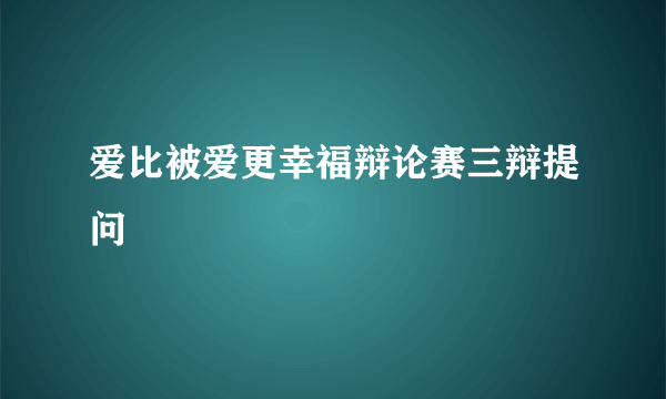 爱比被爱更幸福辩论赛三辩提问