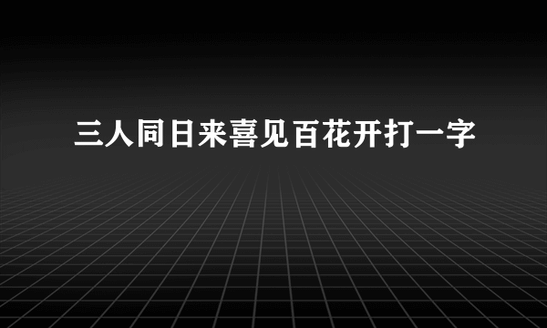 三人同日来喜见百花开打一字