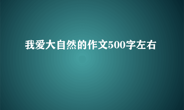 我爱大自然的作文500字左右