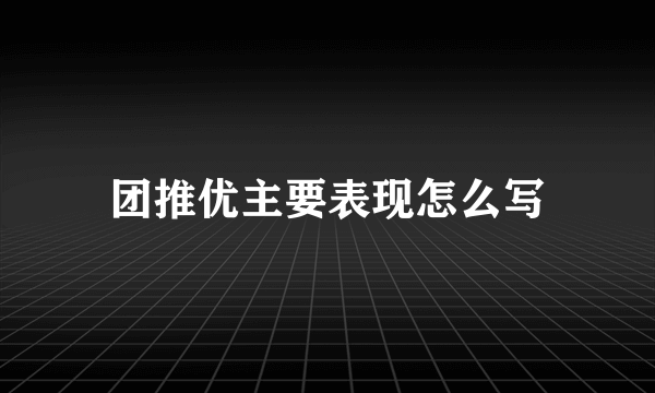 团推优主要表现怎么写