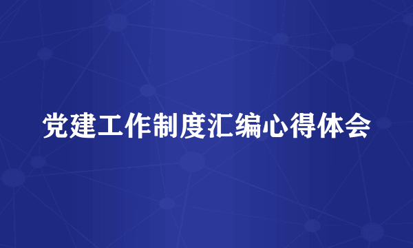 党建工作制度汇编心得体会