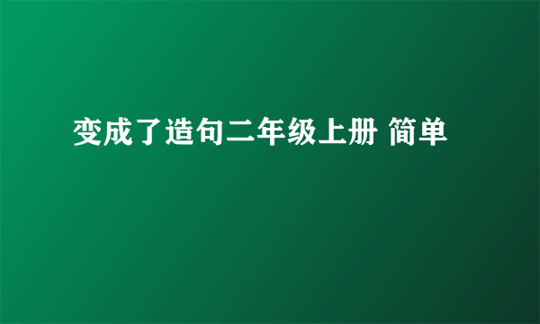 变成了造句二年级上册 简单