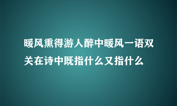 暖风熏得游人醉中暖风一语双关在诗中既指什么又指什么