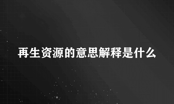 再生资源的意思解释是什么