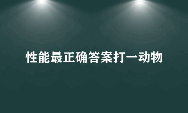性能最正确答案打一动物