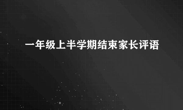 一年级上半学期结束家长评语