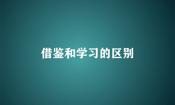 借鉴和学习的区别