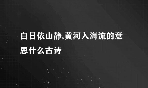 白日依山静,黄河入海流的意思什么古诗