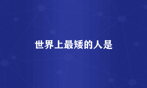 世界上最矮的人是
