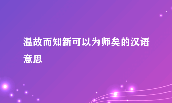 温故而知新可以为师矣的汉语意思