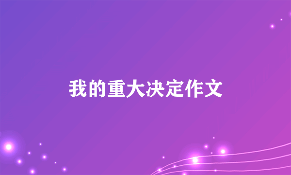 我的重大决定作文