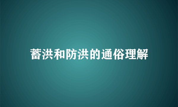 蓄洪和防洪的通俗理解
