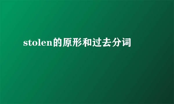 stolen的原形和过去分词