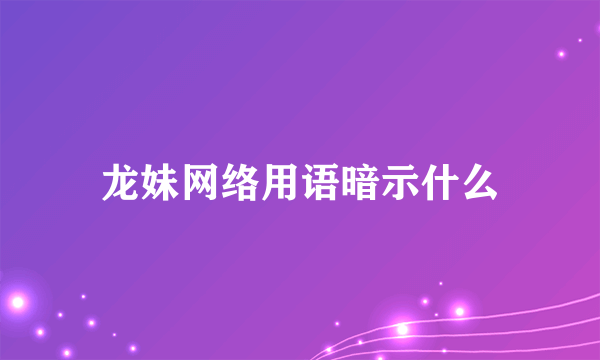 龙妹网络用语暗示什么