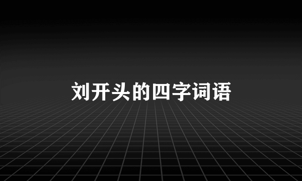 刘开头的四字词语