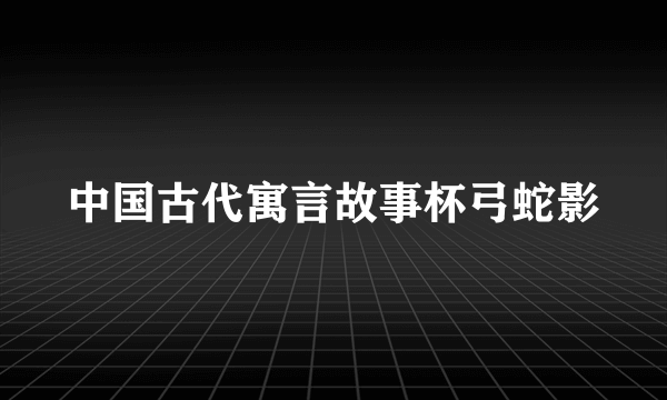 中国古代寓言故事杯弓蛇影