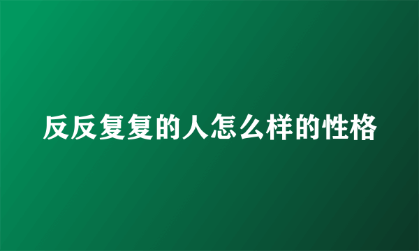 反反复复的人怎么样的性格