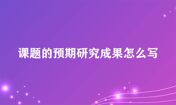 课题的预期研究成果怎么写